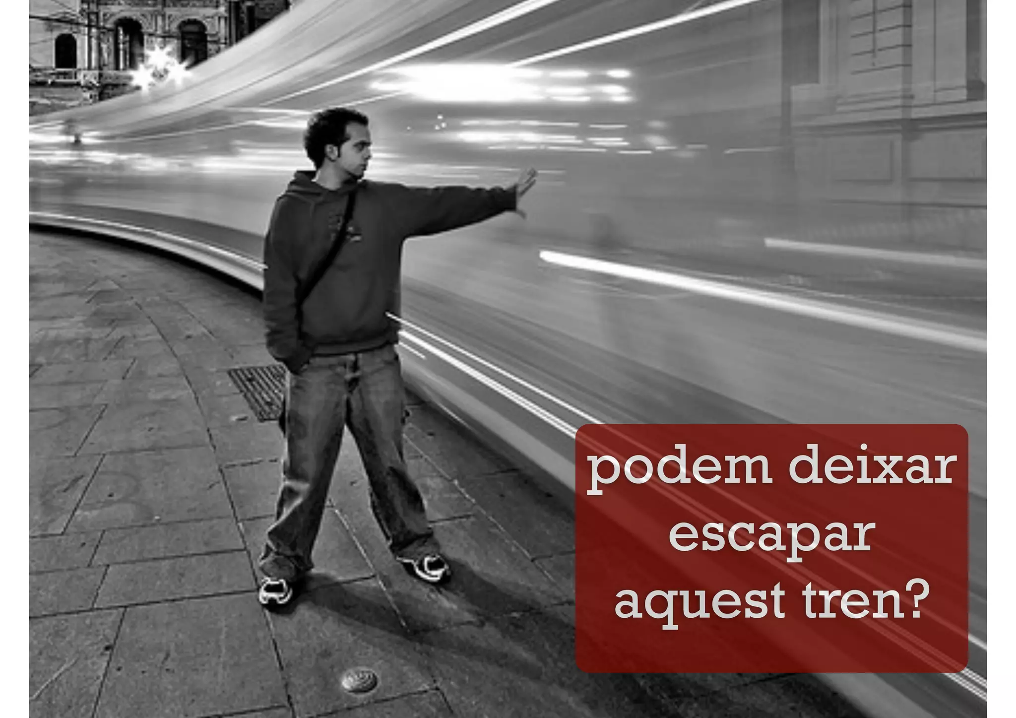 podem deixar
   escapar
 aquest tren?
 