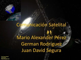 Comunicación Satelital
Mario Alexander Pérez
German Rodríguez
Juan David Segura
 