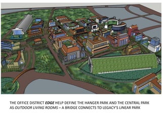 THE OFFICE DISTRICT EDGE HELP DEFINE THE HANGER PARK AND THE CENTRAL PARK
AS OUTDOOR LIVING ROOMS – A BRIDGE CONNECTS TO LEGACY’S LINEAR PARK
 