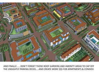 AND FINALLY…….DON’T FORGET THOSE ROOF GARDENS AND AMENITY AREAS TO CAP OFF
THE UNSIGHTLY PARKING DECKS…..AND CREATE MORE $$$ FOR APARTMENTS & CONDOS!
 