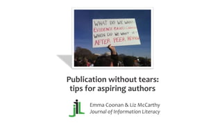 Publication without tears:
tips for aspiring authors
Emma Coonan & Liz McCarthy
Journal of Information Literacy
 