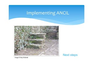 Implementing ANCIL




                                 Next steps
Image © Katy Wrathall
 