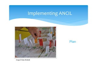 Implementing ANCIL




                                 Plan




Image © Katy Wrathall
 