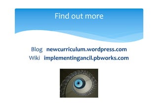 Find out more


Blog   newcurriculum.wordpress.com
Wiki   implementingancil.pbworks.com
 