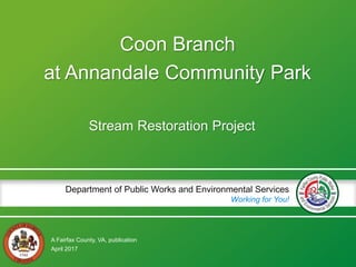 A Fairfax County, VA, publication
Department of Public Works and Environmental Services
Working for You!
Coon Branch
at Annandale Community Park
Stream Restoration Project
April 2017
 