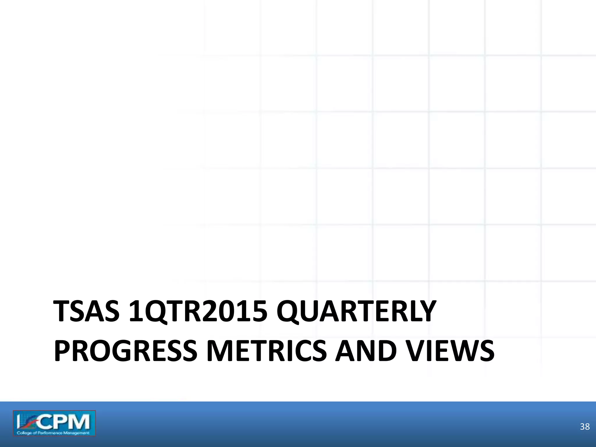 TSAS 1QTR2015 QUARTERLY
PROGRESS METRICS AND VIEWS
38
 