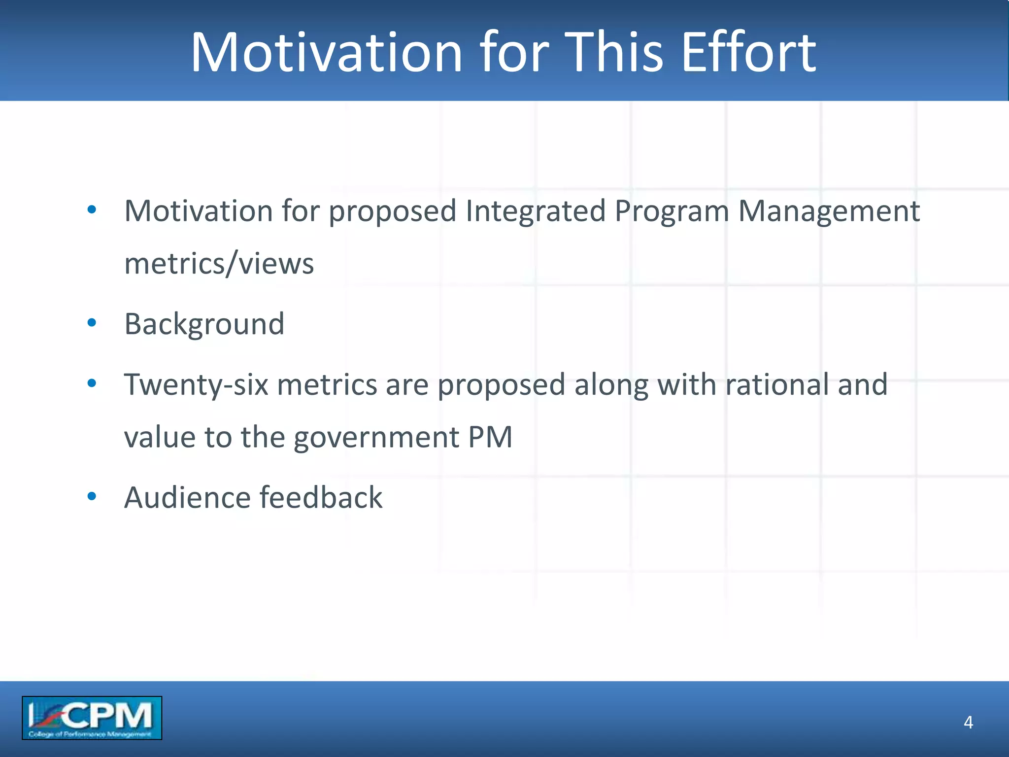 TLO #1
Motivation for This Effort
• Motivation for proposed Integrated Program Management
metrics/views
• Background
• Twenty-six metrics are proposed along with rational and
value to the government PM
• Audience feedback
4
 