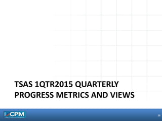 TSAS 1QTR2015 QUARTERLY
PROGRESS METRICS AND VIEWS
38
 