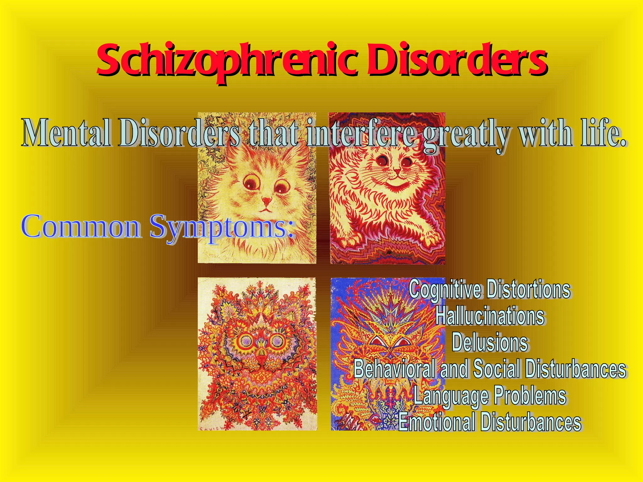 Schizophrenic Disorders Mental Disorders that interfere greatly with life. Common Symptoms: Cognitive Distortions Hallucinations Delusions Behavioral and Social Disturbances Language Problems Emotional Disturbances 