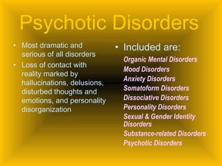 Psychotic Disorders   <ul><li>Most dramatic and serious of all disorders </li></ul><ul><li>Loss of contact with reality ma...