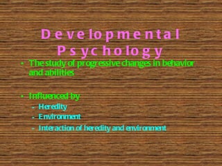 Developmental Psychology <ul><li>The study of progressive changes in behavior and abilities </li></ul><ul><li>Influenced b...