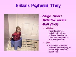 Erikson’s Psychosocial Theory <ul><li>Stage Three: Initiative versus Guilt (3-5)   </li></ul><ul><ul><li>Initiative </li><...