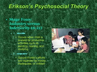 Erikson’s Psychosocial Theory <ul><li>Stage Four: Industry versus Inferiority (6-12)   </li></ul><ul><ul><li>Industry </li...