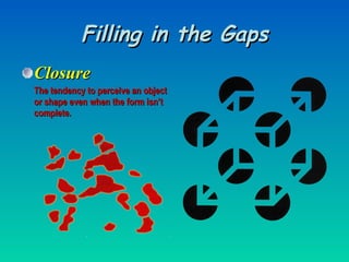 Filling in the Gaps Closure The tendency to perceive an object or shape even when the form isn’t complete. 