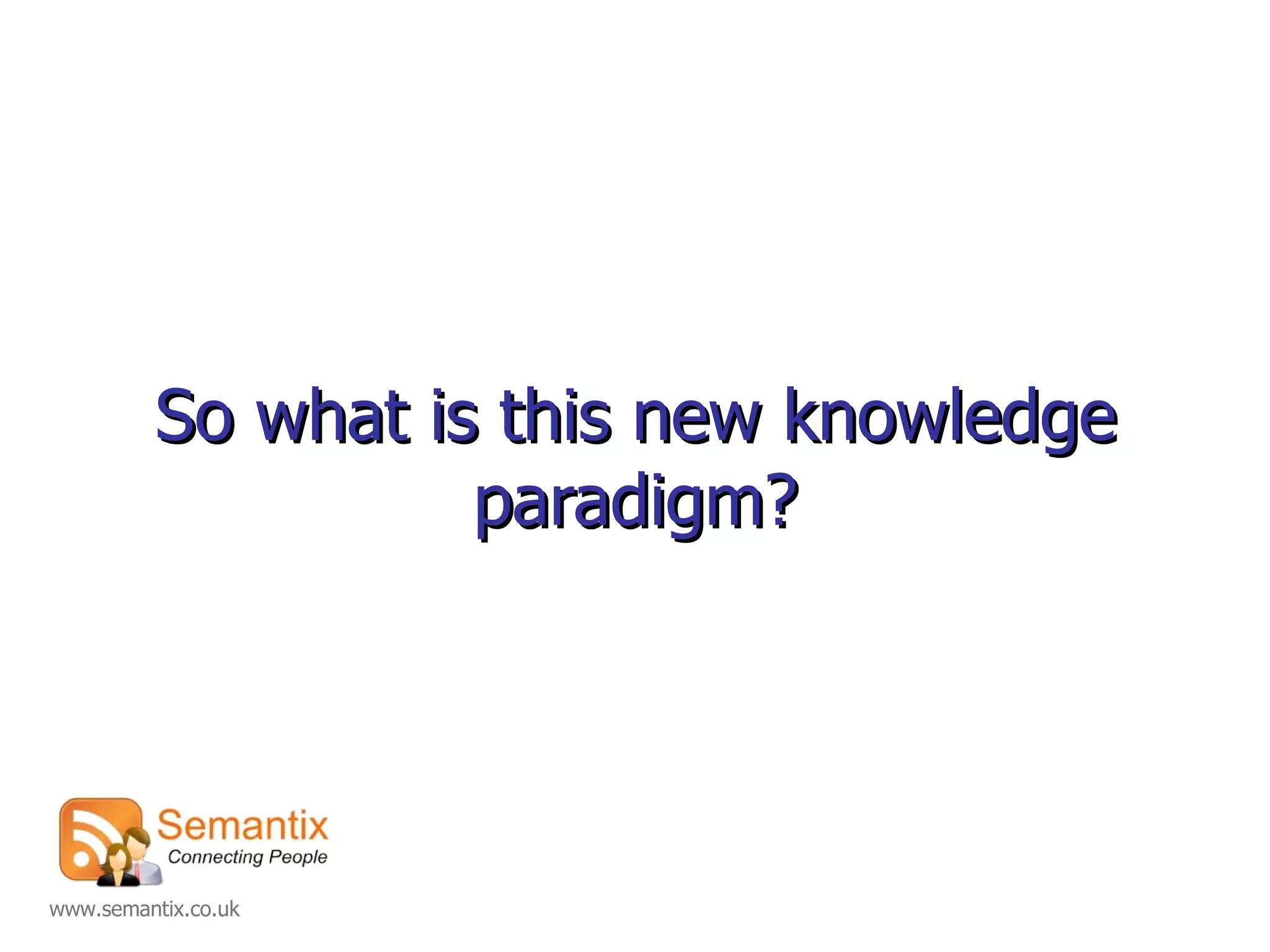So what is this new knowledge paradigm? 