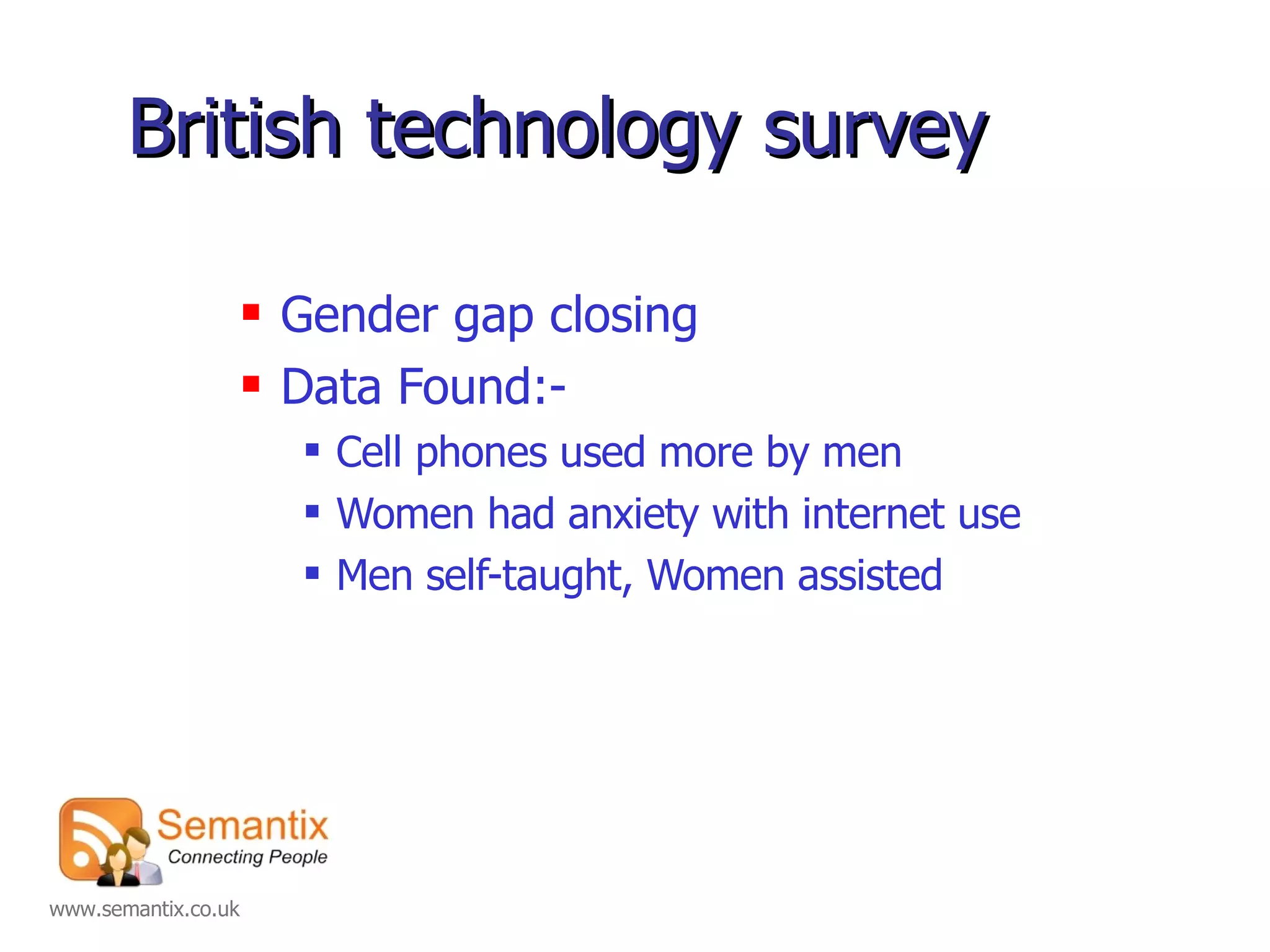 British technology survey Gender gap closing Data Found:- Cell phones used more by men Women had anxiety with internet use Men self-taught, Women assisted 