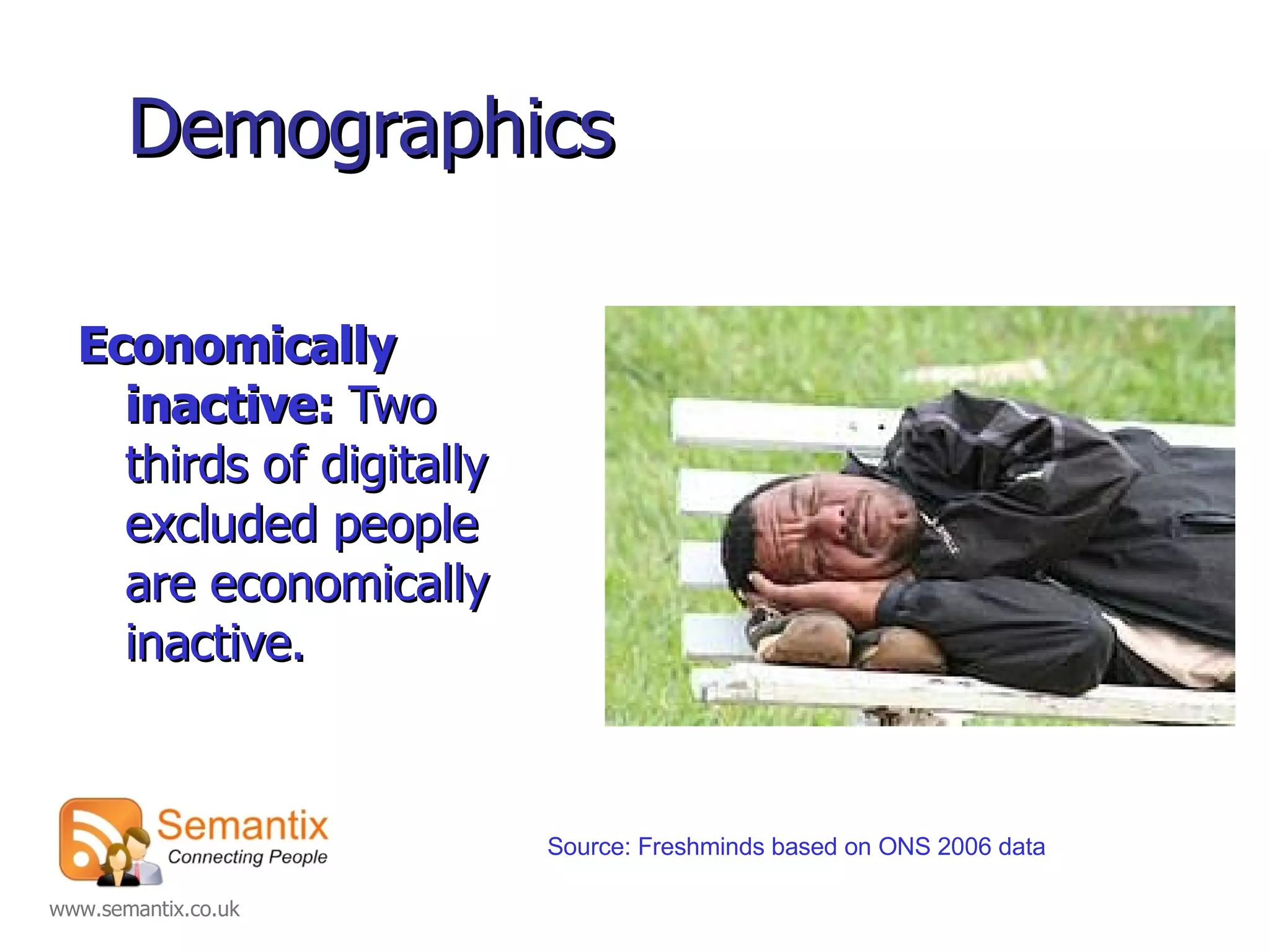 Demographics Economically inactive:  Two thirds of digitally excluded people are economically inactive.   Source: Freshminds based on ONS 2006 data 