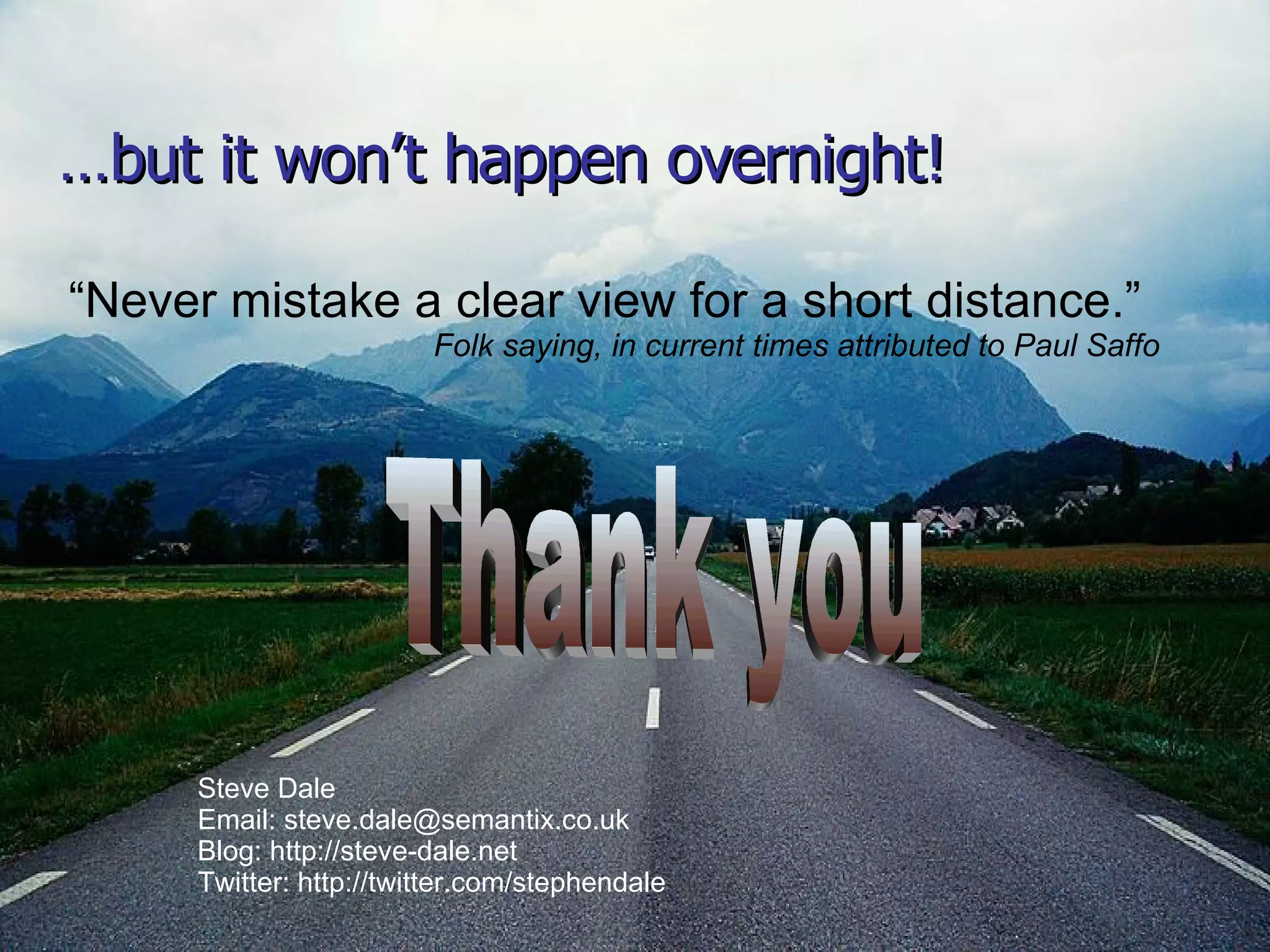 … but it won’t happen overnight!  “ Never mistake a clear view for a short distance.”  Folk saying, in current times attributed to Paul Saffo  Thank you Steve Dale Email: steve.dale@semantix.co.uk Blog: http://steve-dale.net Twitter: http://twitter.com/stephendale 
