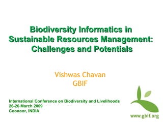 Biodiversity Informatics in  Sustainable Resources Management:  Challenges and Potentials International Conference on Biodiversity and Livelihoods 26-26 March 2009 Coonoor, INDIA Vishwas Chavan GBIF 