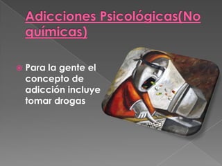    Para la gente el
    concepto de
    adicción incluye
    tomar drogas
 