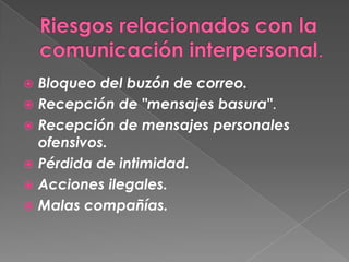  Bloqueo del buzón de correo.
 Recepción de "mensajes basura".
 Recepción de mensajes personales
  ofensivos.
 Pérdida de intimidad.
 Acciones ilegales.
 Malas compañías.
 