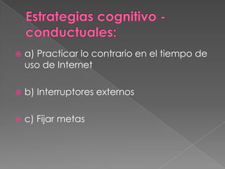    a) Practicar lo contrario en el tiempo de
    uso de Internet

   b) Interruptores externos

   c) Fijar metas
 