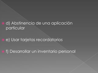    d) Abstinencia de una aplicación
    particular

   e) Usar tarjetas recordatorios

   f) Desarrollar un inventario personal
 