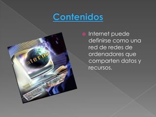    Internet puede
    definirse como una
    red de redes de
    ordenadores que
    comparten datos y
    recursos.
 