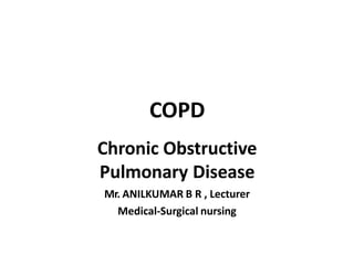 COPD
Chronic Obstructive
Pulmonary Disease
Mr. ANILKUMAR B R , Lecturer
Medical-Surgical nursing
 