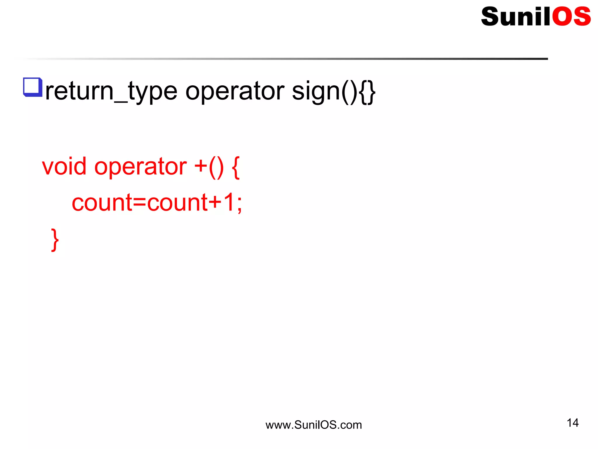 return_type operator sign(){}
void operator +() {
count=count+1;
}
www.SunilOS.com 14
 