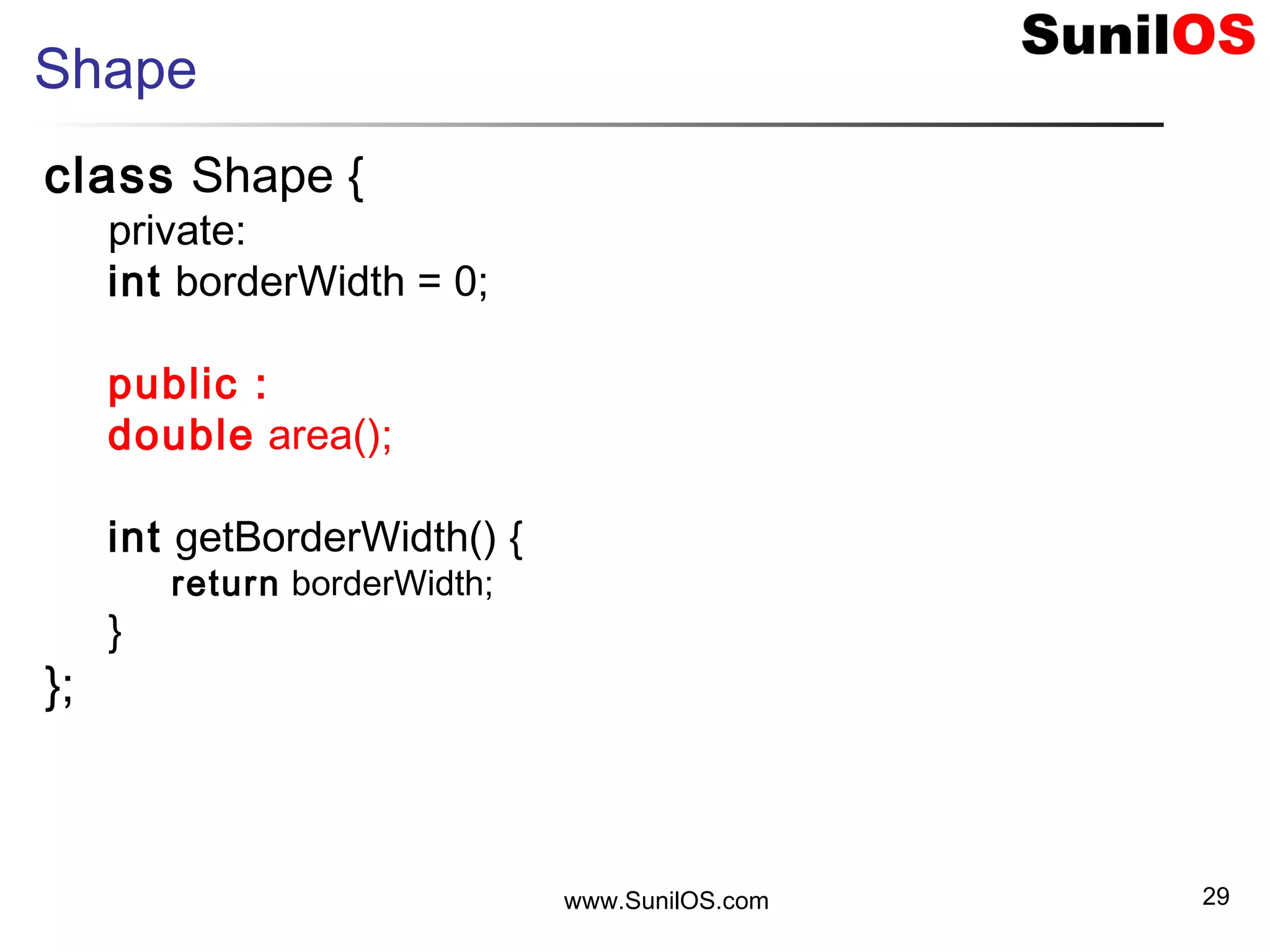 www.SunilOS.com 29
Shape
class Shape {
private:
int borderWidth = 0;
public :
double area();
int getBorderWidth() {
return borderWidth;
}
};
 