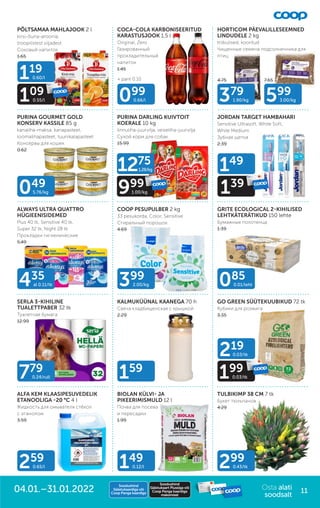 PÕLTSAMAA MAHLAJOOK 2 l
kirsi-õuna-aroonia,
troopilistest viljadest
Соковый напиток
1.65
COCA-COLA KARBONISEERITUD
KARASTUSJOOK 1,5 l
Original, Zero
Газированный
прохладительный
напиток
1.45
HORTICOM PÄEVALILLESEEMNED
LINDUDELE 2 kg
triibulised, kooritud
Чищенные семена подсолнечника для
птиц
PURINA GOURMET GOLD
KONSERV KASSILE 85 g
kanaliha-maksa, kanapasteet,
loomalihapasteet, tuunikalapasteet
Консервы для кошек
0.62
ALFA KEM KLAASIPESUVEDELIK
ETANOOLIGA -20 °C 4 l
Жидкость для омывателя стёкол
с этанолом
3.59
PURINA DARLING KUIVTOIT
KOERALE 10 kg
linnuliha-juurvilja, veiseliha-juurvilja
Сухой корм для собак
15.99
BIOLAN KÜLVI- JA
PIKEERIMISMULD 12 l
Почва для посева
и пересадки
1.99
TULBIKIMP 38 CM 7 tk
Букет тюльпанов
4.29
ALWAYS ULTRA QUATTRO
HÜGIEENISIDEMED
Plus 40 tk, Sensitive 40 tk,
Super 32 tk, Night 28 tk
Прокладки гигиенические
5.49
COOP PESUPULBER 2 kg
33 pesukorda; Color, Sensitive
Стиральный порошок
4.69
GRITE ECOLOGICAL 2-KIHILISED
LEHTKÄTERÄTIKUD 150 lehte
Бумажные полотенца
1.39
SERLA 3-KIHILINE
TUALETTPABER 32 tk
Туалетная бумага
12.99
KALMUKÜÜNAL KAANEGA 70 h
Свеча кладбищенская с крышкой
2.29
GO GREEN SÜÜTEKUUBIKUD 72 tk
Кубики для розжига
3.35
JORDAN TARGET HAMBAHARI
Sensitive Ultrasoft, White Soft,
White Medium
Зубная щетка
2.39
4.75 7.65
435
al 0.11/tk
049
5.76/kg
399
2.00/kg
779
0.24/rull 159
085
0.01/leht
099
0.66/l 379
1.90/kg 599
3.00/kg
299
0.43/tk
149
0.12/l
259
0.65/l
+ pant 0.10
119
0.60/l
109
0.55/l
149
139
219
0.03/tk
199
0.03/tk
1275
1.28/kg
999
1.00/kg
Osta alati
soodsalt
11
Soodushind
Säästukaardiga või
Coop Panga kaardiga
Soodushind
Säästukaart Plussiga või
Coop Panga kaardiga
maksmisel
04.01.–31.01.2022
 