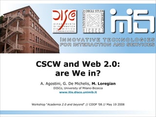 CSCW and Web 2.0:
     are We in?
     A. Agostini, G. De Michelis, M. Loregian
              DISCo, University of Milano-Bicocca
                 www.itis.disco.unimib.it



Workshop Academia 2.0 and beyond // COOP ’08 // May 19 2008
 