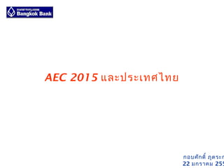 AEC 2015 และประเทศไทย




                        กอบศัก ดิ์ ภูต ระก
                        22 มกราคม 255
 