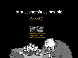 otra economía es posible
        Coop57
       Cl. Mayoral 9 local.
        50003 ZARAGOZA
        Tfn: 976 440 530
      aragon@coop57.coop
        www.coop57.coop
      Coop57.blogspot.com
 