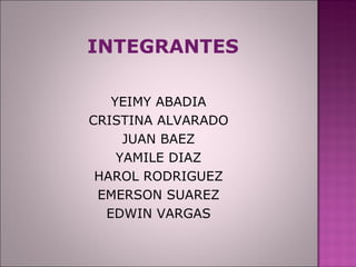INTEGRANTES YEIMY ABADIA CRISTINA ALVARADO JUAN BAEZ YAMILE DIAZ HAROL RODRIGUEZ EMERSON SUAREZ EDWIN VARGAS 