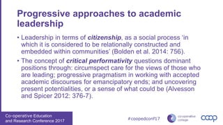 Co-operative Education
and Research Conference 2017
#coopedconf17
Progressive approaches to academic
leadership
• Leadersh...