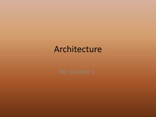 Architecture

 By: Cooper L.
 