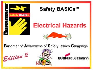 Safety BASICs

TM

Electrical Hazards
Bussmann® Awareness of Safety Issues Campaign

©2004 Cooper Bussmann

 