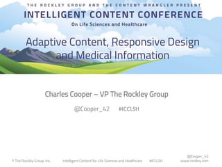@Cooper_42
www.rockley.com© The Rockley Group, Inc. Intelligent Content for Life Sciences and Healthcare #ICCLSH
Adaptive Content, Responsive Design
and Medical Information
@Cooper_42 #ICCLSH
Charles Cooper – VP The Rockley Group
 