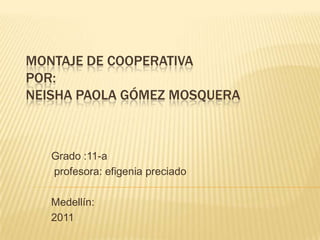 Montaje de cooperativa por:Neisha Paola Gómez Mosquera  Grado :11-a  profesora: efigenia preciado Medellín: 2011 