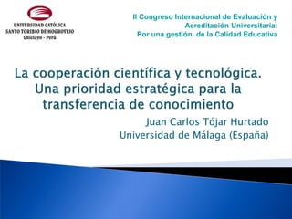 II Congreso Internacional de Evaluación y
                 Acreditación Universitaria:
    Por una gestión de la Calidad Educativa




     Juan Carlos Tójar Hurtado
Universidad de Málaga (España)
 