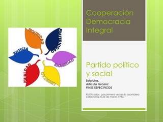 Cooperación
Democracia
Integral

Partido político
y social
Estatutos.
Artículo tercero:
FINES ESPECÍFICOS
Ratificados por primera vez en la asamblea
celebrada el 25 de marzo 1990.

 