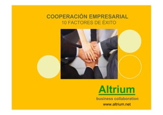 COOPERACIÓN EMPRESARIAL
    10 FACTORES DE ÉXITO




                 Altrium
                business collaboration
                   www.altrium.net
 