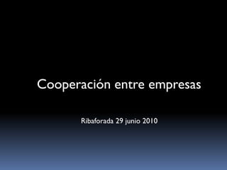 Cooperación entre empresas

      Ribaforada 29 junio 2010
 
