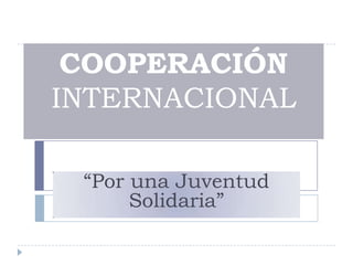 COOPERACIÓN
INTERNACIONAL

 “Por una Juventud
      Solidaria”
 