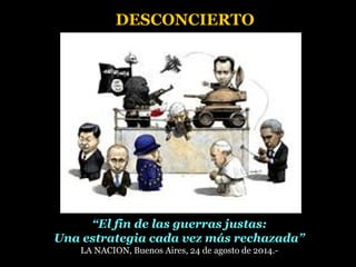 “El fin de las guerras justas:
Una estrategia cada vez más rechazada”
LA NACION, Buenos Aires, 24 de agosto de 2014.-
DESCONCIERTO
 