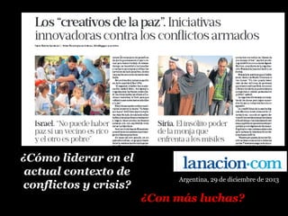 Argentina, 29 de diciembre de 2013
¿Cómo liderar en el¿Cómo liderar en el
actual contexto deactual contexto de
conflictos y crisis?conflictos y crisis?
¿Con más luchas?
 