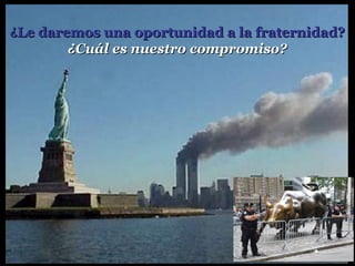 ¿Le daremos una oportunidad a la fraternidad?¿Le daremos una oportunidad a la fraternidad?
¿Cuál es nuestro compromiso?¿Cuál es nuestro compromiso?
 