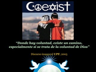 “Donde hay voluntad, existe un camino,
especialmente si se trata de la voluntad de Dios”
Discurso inaugural UPF, 2005
 